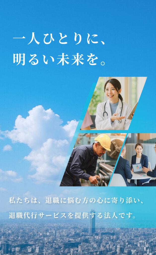 一人ひとりに、明るい未来を。私たちは、退職に悩む方の心に寄り添い、退職代行サービスを提供する法人です。